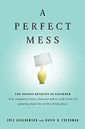 A Perfect Mess: The Hidden Benefits of Disorder - How Crammed Closets, Cluttered Offices, and On-The-Fly Planning Make the World a Better Place
