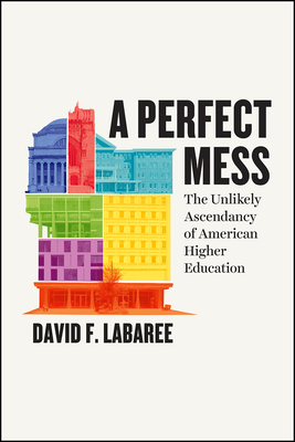 A Perfect Mess: The Unlikely Ascendancy of American Higher Education - Labaree, David F