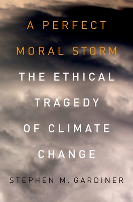 A Perfect Moral Storm: The Ethical Tragedy of Climate Change - Gardiner, Stephen M, Professor