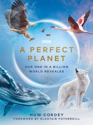 A Perfect Planet - Cordey, Huw, and Fothergill, Alastair (Foreword by)
