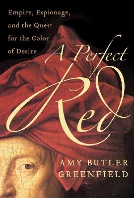 A Perfect Red: Empire, Espionage, and the Quest for the Color of Desire - Greenfield, Amy Butler