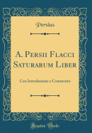 A. Persii Flacci Saturarum Liber: Con Introduzione E Commento (Classic Reprint)