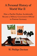 A Personal History of World War II: How a Pacifist Draftee Accidentally Became a Military Government Official in Postwar Germany - Davison, W Phillips