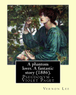 A Phantom Lover. a Fantastic Story (1886). by: Vernon Lee: Vernon Lee Was the Pseudonym of the British Writer Violet Paget (14 October 1856 - 13 February 1935).