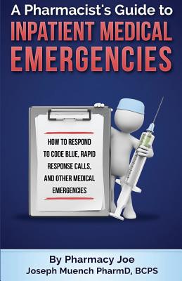 A Pharmacist's Guide to Inpatient Medical Emergencies: How to respond to code blue, rapid response calls, and other medical emergencies - Joe, Pharmacy