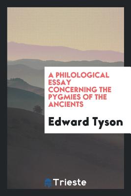 A Philological Essay Concerning the Pygmies of the Ancients - Tyson, Edward