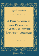 A Philosophical and Practical Grammar of the English Language (Classic Reprint)