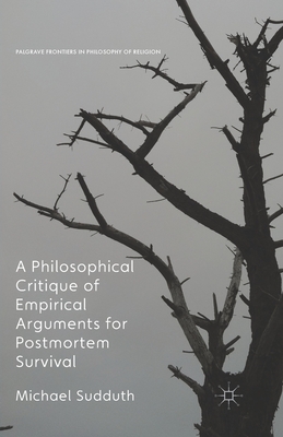 A Philosophical Critique of Empirical Arguments for Postmortem Survival - Sudduth, Michael