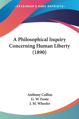 A Philosophical Inquiry Concerning Human Liberty (1890) - Collins, Anthony, and Foote, G W (Foreword by), and Wheeler, J M (Introduction by)