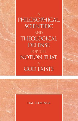 A Philosophical, Scientific and Theological Defense for the Notion That a God Exists - Flemings, Hal