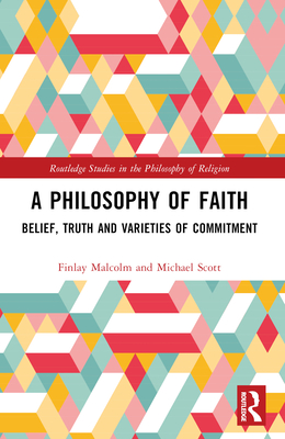 A Philosophy of Faith: Belief, Truth and Varieties of Commitment - Malcolm, Finlay, and Scott, Michael