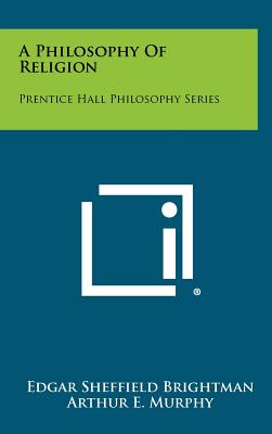 A Philosophy of Religion: Prentice Hall Philosophy Series - Brightman, Edgar Sheffield, and Murphy, Arthur E (Editor)