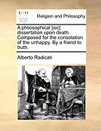 A Phliosophical [sic] Dissertation Upon Death. Composed for the Consolation of the Unhappy. by a Friend to Truth