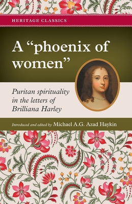 A "phoenix of women": Puritan spirituality in the letters of Brilliana Harley - Haykin, Michael A G, and Harley, Brilliana