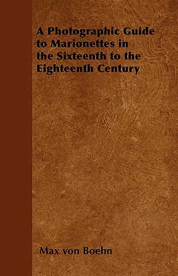 A Photographic Guide to Marionettes in the Sixteenth to the Eighteenth Century - Boehn, Max Von