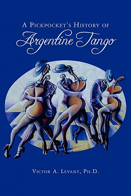 A Pickpocket's History of Argentine Tango - Levant Ph D, Victor