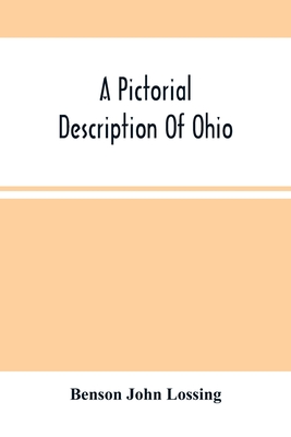 A Pictorial Description Of Ohio: Comprising A Sketch Of Its Physical Geography, History, Political Divisions, Resources, Government And Constitution, Antiquities, Public Lands, Etc. - John Lossing, Benson