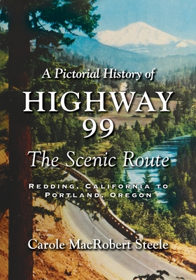 A Pictorial History of Highway 99: The Scenic Route-Redding, California to Portland, Oregon - Steele, Carole MacRobert