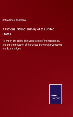 A Pictorial School History of the United States: To which are added The Declaration of Independence, and the Constitution of the United States with Questions and Explanations - Anderson, John Jacob