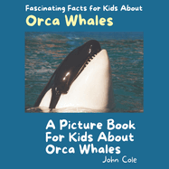 A Picture Book for Kids About Orca Whales: Fascinating Facts for Kids About Orca Whales