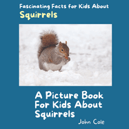 A Picture Book for Kids About Squirrels: Fascinating Facts for Kids About Squirrels