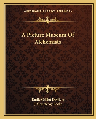 A Picture Museum of Alchemists - Degivry, Emile Grillot, and Locke, J Courtenay