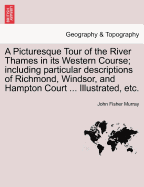 A Picturesque Tour of the River Thames in Its Western Course; Including Particular Descriptions of Richmond, Windsor, and Hampton Court