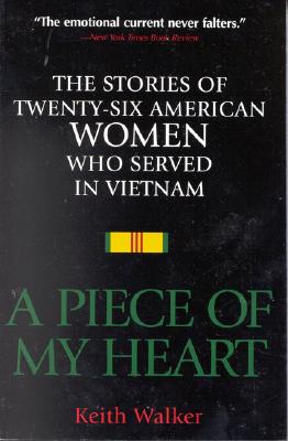 A Piece of My Heart: The Stories of 26 American Women Who Served in Vietnam - Walker, Keith, and Raye, Martha, Lieutenant Colonel (Foreword by)