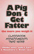 A Pig Don't Get Fatter the More You Weigh It: Classroom Assessments That Work - Jones, Phyllis (Editor), and Carr, Judy F (Editor), and Ataya, Rosemarie (Editor)