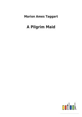 A Pilgrim Maid - Taggart, Marion Ames