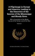 A Pilgrimage in Europe and America, Leading to the Discovery of the Sources of the Mississippi and Bloody River: With a Description of the Whole Course of the Former, and of the Ohio; Volume 2