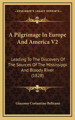 A Pilgrimage in Europe and America V2: Leading to the Discovery of the Sources of the Mississippi and Bloody River (1828) - Beltrami, Giacomo Costantino