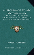 A Pilgrimage To My Motherland: An Account Of A Journey Among The Egbas And Yorubas Of Central Africa, In 1859-60 (1861)