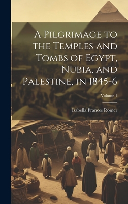 A Pilgrimage to the Temples and Tombs of Egypt, Nubia, and Palestine, in 1845-6; Volume 1 - Romer, Isabella Frances