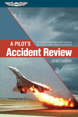 A Pilot's Accident Review: An in-depth look at high-profile accidents that shaped aviation rules and procedures - Lowery, John