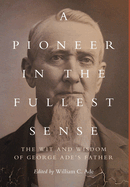 A Pioneer in the Fullest Sense: The Wit and Wisdom of George Ade's Father