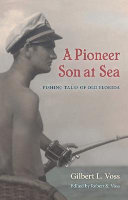 A Pioneer Son at Sea: Fishing Tales of Old Florida - Voss, Gilbert L, and Voss, Robert S (Editor)
