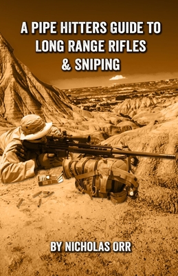 A Pipe Hitters Guide to Long Range Rifles & Sniping - Orr, Nicholas