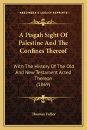 A Pisgah Sight Of Palestine And The Confines Thereof: With The History Of The Old And New Testament Acted Thereon (1869)