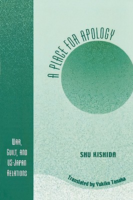A Place for Apology: War, Guilt, and U.S.-Japan Relations - Kishida, Shu, and Tanaka, Yukiko (Translated by)