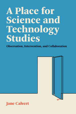 A Place for Science and Technology Studies: Observation, Intervention, and Collaboration - Calvert, Jane