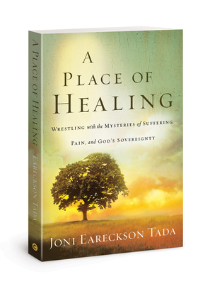 A Place of Healing: Wrestling with the Mysteries of Suffering, Pain, and God's Sovereignty - Eareckson-Tada, Joni