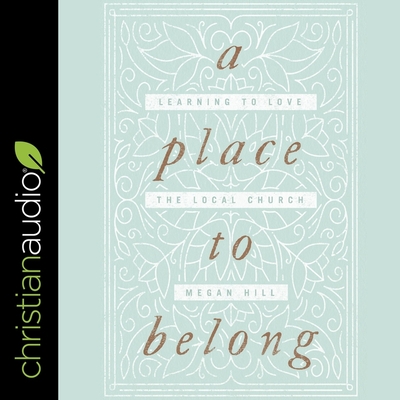 A Place to Belong: Learning to Love the Local Church - Hill, Megan, and Hanfield, Susan (Read by)