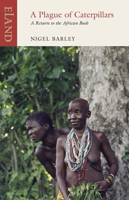 A Plague of Caterpillars: A Return to the African Bush - Barley, Nigel