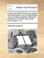 A Plain and Faithful Testimony Against That Abominable, But Too Fashionable Vice of Profane Swearing. Being the Substance of Several Discourses from James; Volume 12