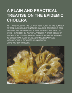 A Plain and Practical Treatise on the Epidemic Cholera: As It Prevailed in the City of New York, in the Summer of 1832