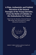 A Plain, Authentick, and Faithful Narrative of the Several Passages of the Young Chevalier, From the Battle of Culloden to His Embarkation for France: Taken From the Mouths of Several Persons, Who Either Gave Him Succour, Or Were Aiding and Assisting to H