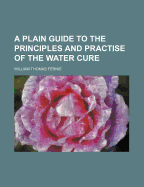 A Plain Guide to the Principles and Practise of the Water Cure