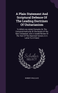 A Plain Statement And Scriptural Defence Of The Leading Doctrines Of Unitarianism: To Which Are Added Remarks On The Canonical Authority Of The Books Of The New Testament, And A Candid Review Of The Text Of The Improved Version, In A Letter To A Friend