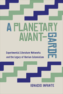 A Planetary Avant-Garde: Experimental Literature Networks and the Legacy of Iberian Colonialism